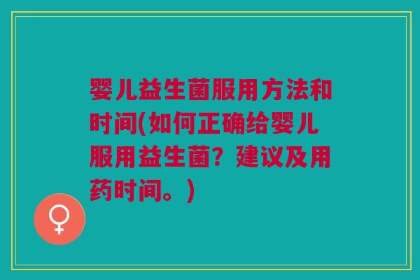 婴儿益生菌服用方法和时间(如何正确给婴儿服用益生菌?建议及用药时间。) 婴儿益生菌服用方法和时间(如何正确给婴儿服用益生菌?建议及用药时间。)