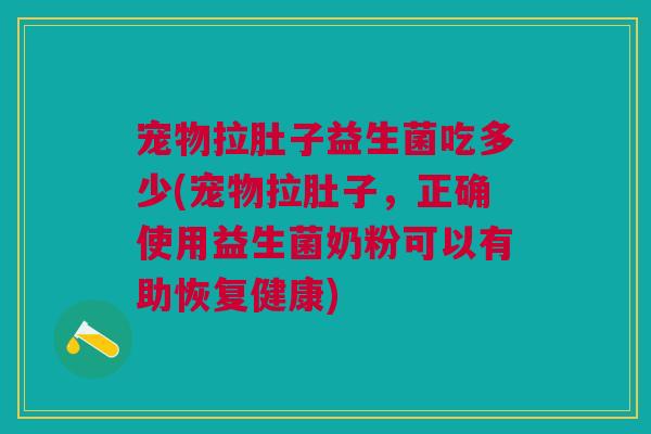 宠物拉肚子益生菌吃多少(宠物拉肚子,正确使用益生菌奶粉可以有助恢复健康)