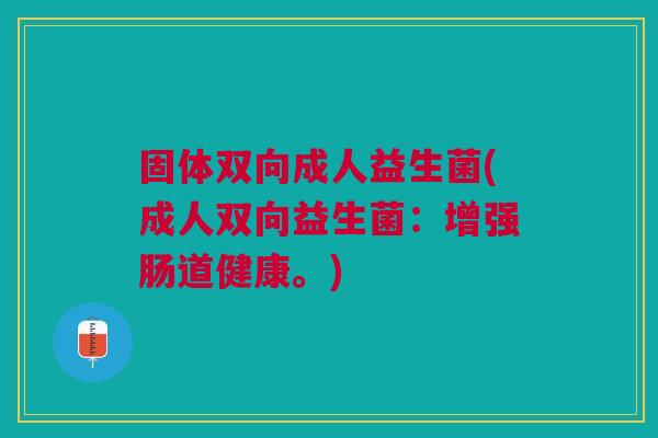 固体双向成人益生菌(成人双向益生菌:增强肠道健康。)