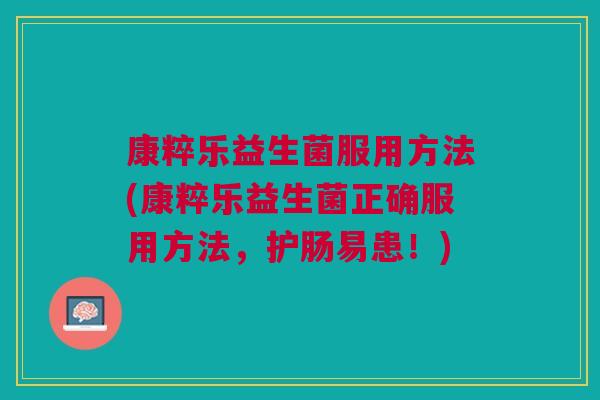 康粹乐益生菌服用方法(康粹乐益生菌正确服用方法,护肠易患!) 康粹乐益生菌服用方法(康粹乐益生菌正确服用方法,护肠易患!)