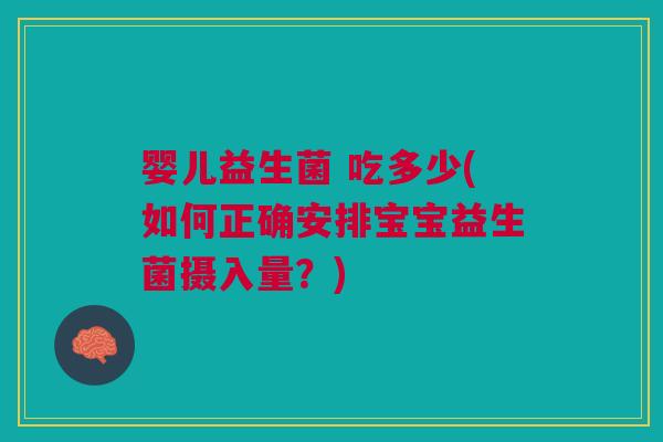婴儿益生菌 吃多少(如何正确安排宝宝益生菌摄入量?)