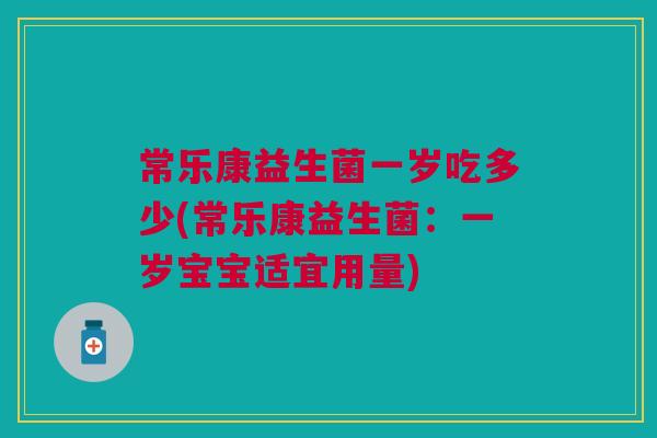 常乐康益生菌一岁吃多少(常乐康益生菌:一岁宝宝适宜用量)