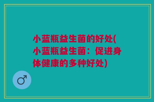 小蓝瓶益生菌的好处(小蓝瓶益生菌:促进身体健康的多种好处) 小蓝瓶益生菌的好处(小蓝瓶益生菌:促进身体健康的多种好处)