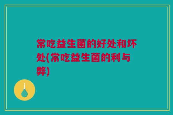 常吃益生菌的好处和坏处(常吃益生菌的利与弊)