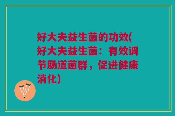 好大夫益生菌的功效(好大夫益生菌:有效调节肠道菌群,促进健康消化)