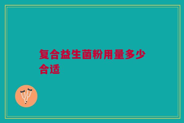 复合益生菌粉用量多少合适 复合益生菌粉用量多少合适