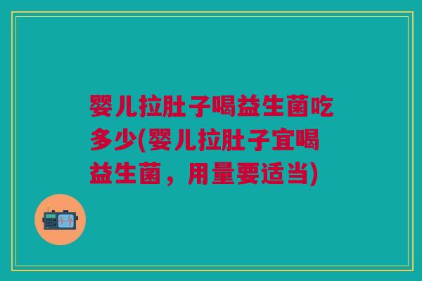 婴儿拉肚子喝益生菌吃多少(婴儿拉肚子宜喝益生菌,用量要适当)