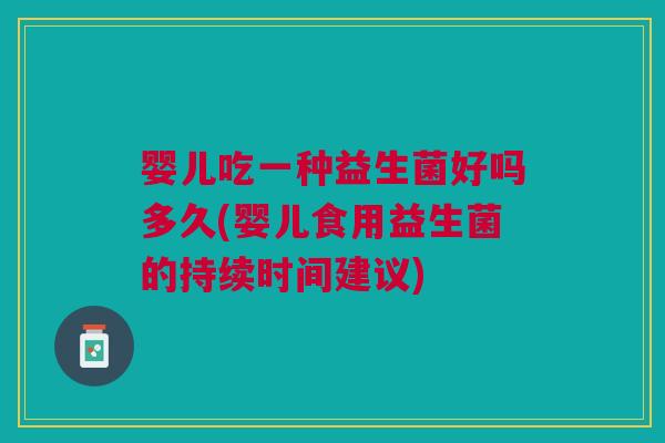婴儿吃一种益生菌好吗多久(婴儿食用益生菌的持续时间建议)