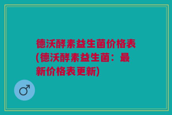 德沃酵素益生菌价格表(德沃酵素益生菌:最新价格表更新)