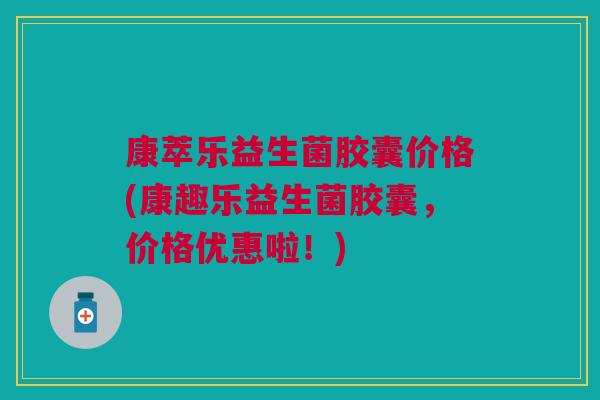 康萃乐益生菌胶囊价格(康趣乐益生菌胶囊，价格优惠啦！)