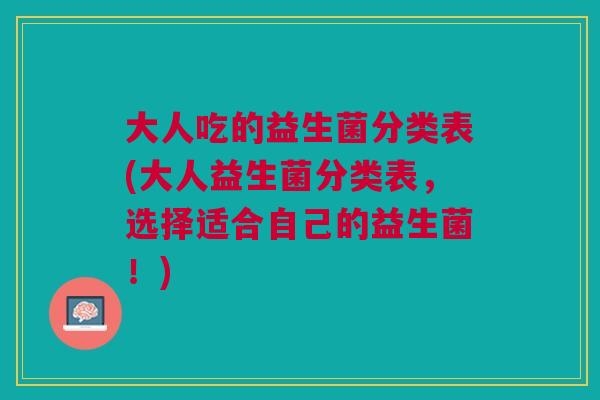 大人吃的益生菌分类表(大人益生菌分类表，选择适合自己的益生菌！)