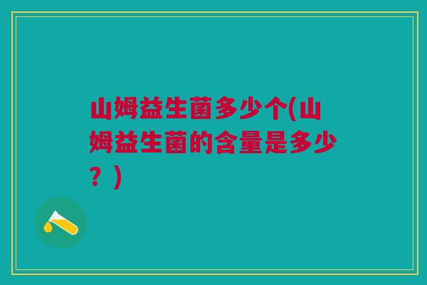 山姆益生菌多少个(山姆益生菌的含量是多少?) 山姆益生菌多少个(山姆益生菌的含量是多少?)