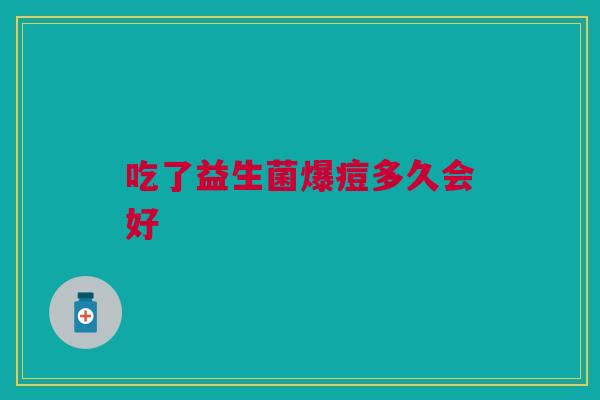吃了益生菌爆痘多久会好
