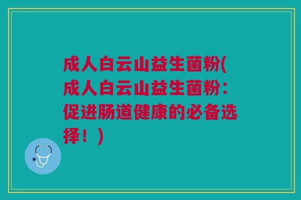 成人白云山益生菌粉(成人白云山益生菌粉:促进肠道健康的必备选择!)