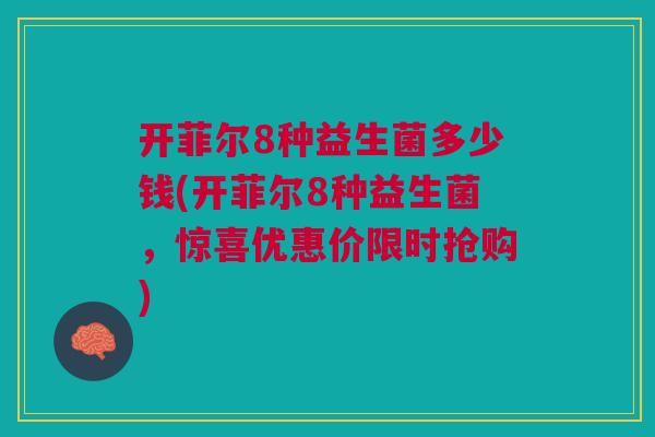 开菲尔8种益生菌多少钱(开菲尔8种益生菌,惊喜优惠价限时抢购)