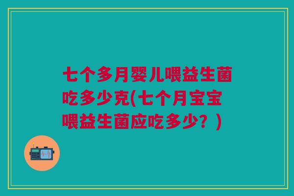 七个多月婴儿喂益生菌吃多少克(七个月宝宝喂益生菌应吃多少?) 七个多月婴儿喂益生菌吃多少克(七个月宝宝喂益生菌应吃多少?)
