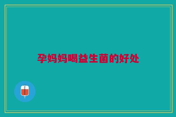 孕妈妈喝益生菌的好处