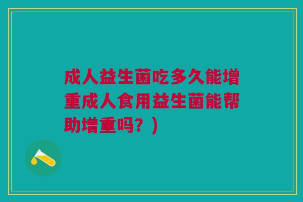 成人益生菌吃多久能增重成人食用益生菌能帮助增重吗?)