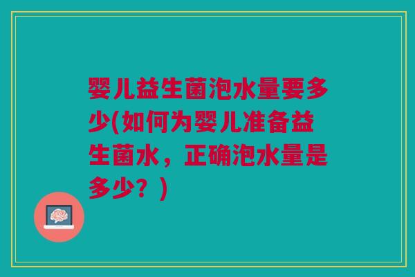婴儿益生菌泡水量要多少(如何为婴儿准备益生菌水,正确泡水量是多少?) 婴儿益生菌泡水量要多少(如何为婴儿准备益生菌水,正确泡水量是多少?)