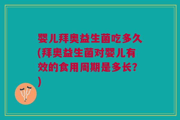 婴儿拜奥益生菌吃多久(拜奥益生菌对婴儿有效的食用周期是多长？)