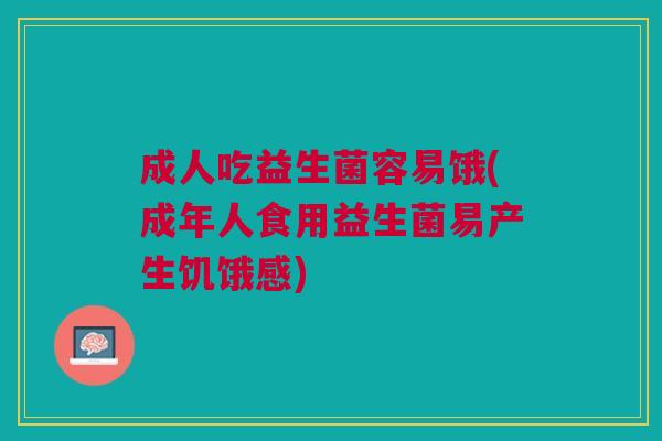 成人吃益生菌容易饿(成年人食用益生菌易产生饥饿感) 成人吃益生菌容易饿(成年人食用益生菌易产生饥饿感)