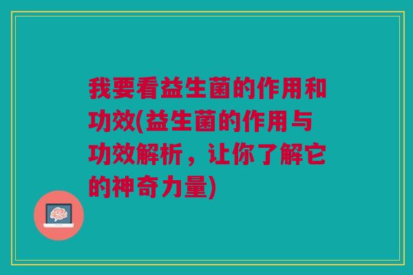 我要看益生菌的作用和功效(益生菌的作用与功效解析,让你了解它的神奇力量)