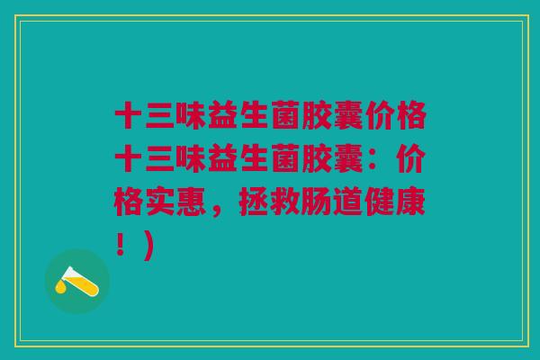 十三味益生菌胶囊价格十三味益生菌胶囊:价格实惠,拯救肠道健康!)