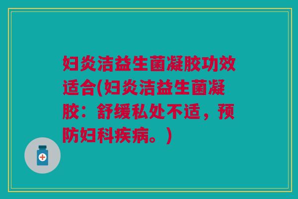 妇炎洁益生菌凝胶功效适合(妇炎洁益生菌凝胶：舒缓私处不适，预防妇科疾病。)