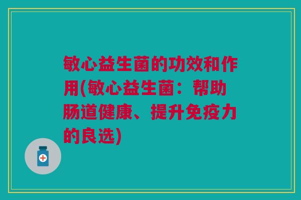 敏心益生菌的功效和作用(敏心益生菌:帮助肠道健康、提升免疫力的良选)