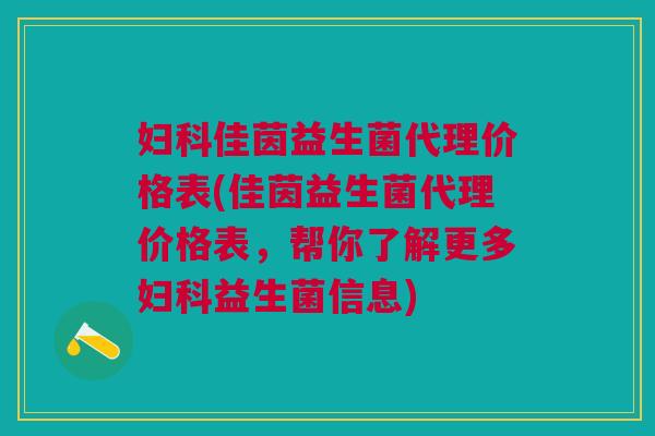 妇科佳茵益生菌代理价格表(佳茵益生菌代理价格表,帮你了解更多妇科益生菌信息)