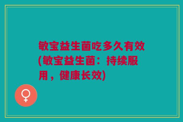 敏宝益生菌吃多久有效(敏宝益生菌:持续服用,健康长效)