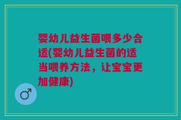 婴幼儿益生菌喂多少合适(婴幼儿益生菌的适当喂养方法,让宝宝更加健康)