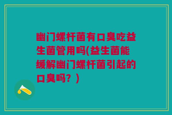幽门螺杆菌有吃益生菌管用吗(益生菌能缓解幽门螺杆菌引起的吗?) 幽门螺杆菌有吃益生菌管用吗(益生菌能缓解幽门螺杆菌引起的吗?)