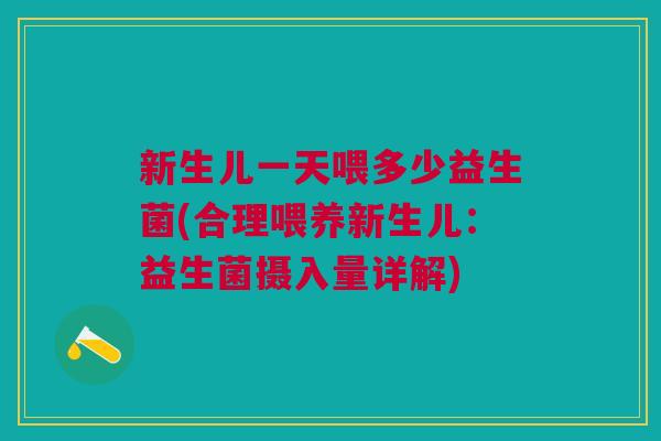 新生儿一天喂多少益生菌(合理喂养新生儿:益生菌摄入量详解)