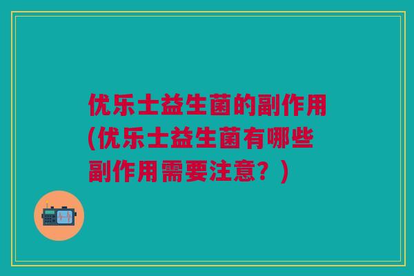 优乐士益生菌的副作用(优乐士益生菌有哪些副作用需要注意?)