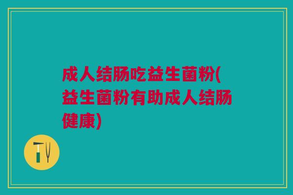 成人结肠吃益生菌粉(益生菌粉有助成人结肠健康)