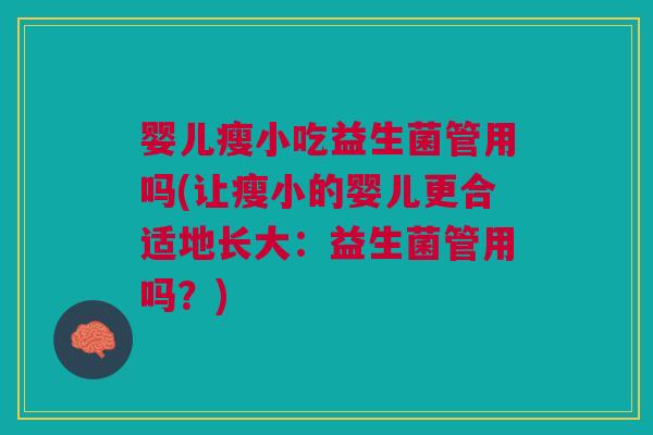 婴儿瘦小吃益生菌管用吗(让瘦小的婴儿更合适地长大：益生菌管用吗？)