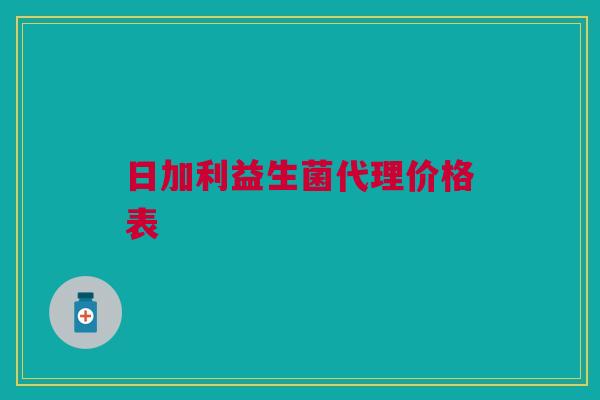 日加利益生菌代理价格表