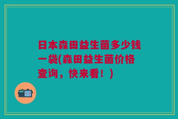 日本森田益生菌多少钱一袋(森田益生菌价格查询,快来看!) 日本森田益生菌多少钱一袋(森田益生菌价格查询,快来看!)