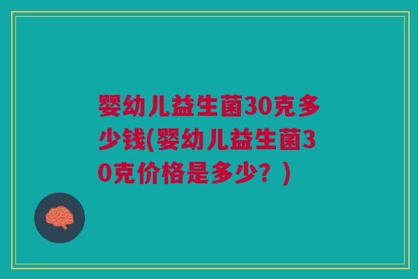 婴幼儿益生菌30克多少钱(婴幼儿益生菌30克价格是多少?)