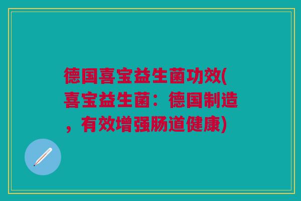 德国喜宝益生菌功效(喜宝益生菌:德国制造,有效增强肠道健康) 德国喜宝益生菌功效(喜宝益生菌:德国制造,有效增强肠道健康)