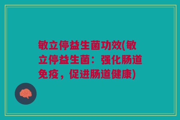 敏立停益生菌功效(敏立停益生菌:强化肠道免疫,促进肠道健康)