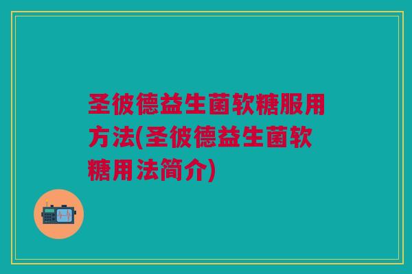 圣彼德益生菌软糖服用方法(圣彼德益生菌软糖用法简介)