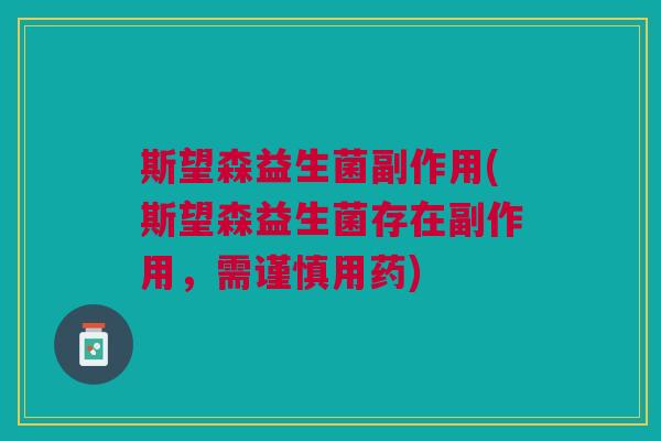斯望森益生菌副作用(斯望森益生菌存在副作用，需谨慎用药)