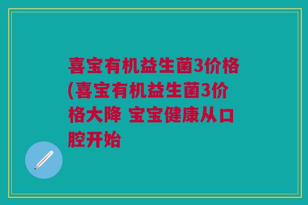 喜宝有机益生菌3价格(喜宝有机益生菌3价格大降 宝宝健康从口腔开始