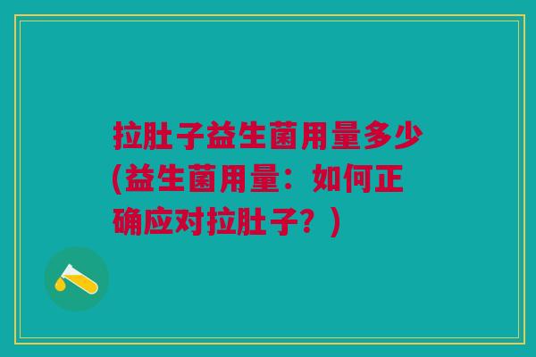 拉肚子益生菌用量多少(益生菌用量:如何正确应对拉肚子?)