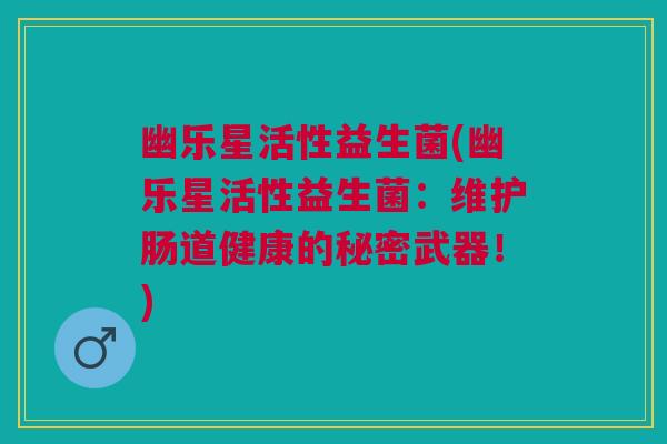 幽乐星活性益生菌(幽乐星活性益生菌:维护肠道健康的秘密武器!)