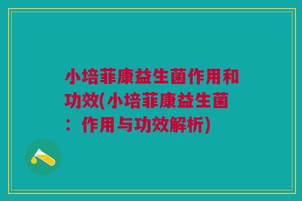 小培菲康益生菌作用和功效(小培菲康益生菌:作用与功效解析)