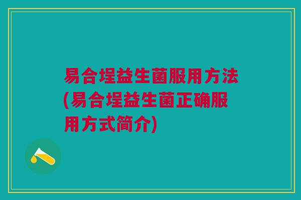 易合埕益生菌服用方法(易合埕益生菌正确服用方式简介)
