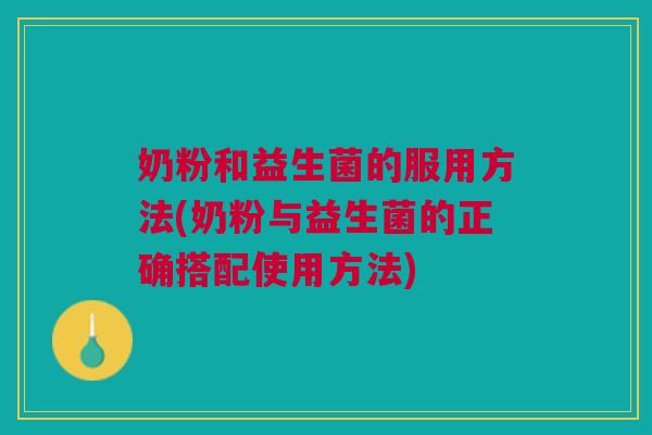 奶粉和益生菌的服用方法(奶粉与益生菌的正确搭配使用方法)